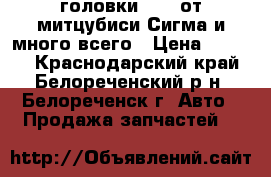 головки 6G72 от митцубиси Сигма и много всего › Цена ­ 7 500 - Краснодарский край, Белореченский р-н, Белореченск г. Авто » Продажа запчастей   